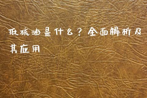 低硫油是什么？全面解析及其应用_https://cj004.lansai.wang_外汇交易_第1张