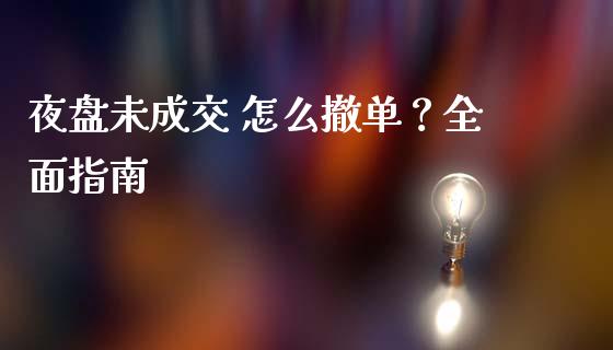 夜盘未成交 怎么撤单？全面指南_https://cj004.lansai.wang_金融监管_第1张
