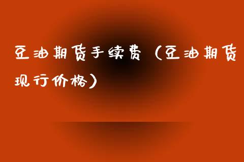 豆油期货手续费（豆油期货现行价格）_https://cj004.lansai.wang_金融监管_第1张