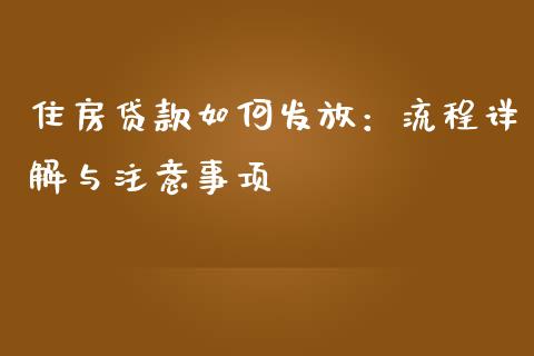住房贷款如何发放：流程详解与注意事项_https://cj004.lansai.wang_债券资讯_第1张