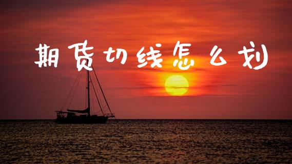 期货切线怎么划_https://cj004.lansai.wang_金融监管_第1张
