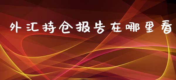 外汇持仓报告在哪里看_https://cj004.lansai.wang_期货开户_第1张