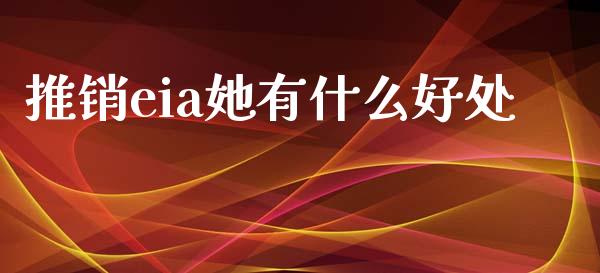 推销eia她有什么好处_https://cj004.lansai.wang_全球市场_第1张