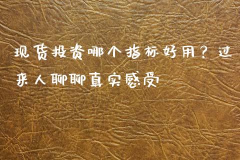 现货投资哪个指标好用？过来人聊聊真实感受_https://cj004.lansai.wang_全球市场_第1张