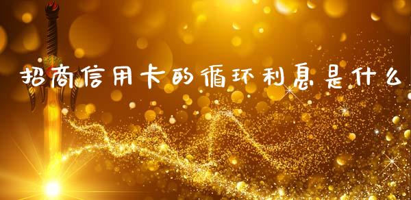 招商信用卡的循环利息是什么_https://cj004.lansai.wang_期货开户_第1张