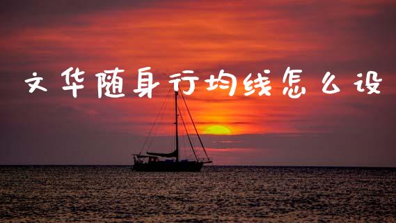 文华随身行均线怎么设_财经新闻_第1张_期货开户_金融监管_外汇交易_债券资讯_全球市场_财经新闻 文华随身行均线怎么设_https://cj004.lansai.wang_财经新闻_第1张