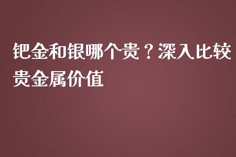 钯金和银哪个贵？深入比较贵金属价值_https://cj004.lansai.wang_期货开户_第1张