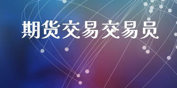 期货交易交易员_https://cj004.lansai.wang_期货开户_第1张