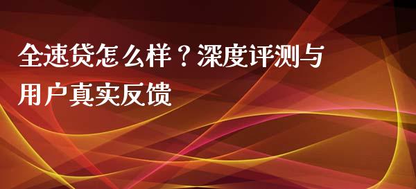 全速贷怎么样？深度评测与用户真实反馈_https://cj004.lansai.wang_外汇交易_第1张