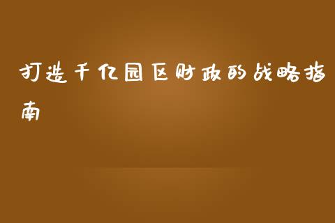 打造千亿园区财政的战略指南_外汇交易_第1张_期货开户_金融监管_外汇交易_债券资讯_全球市场_财经新闻 打造千亿园区财政的战略指南_https://cj004.lansai.wang_外汇交易_第1张