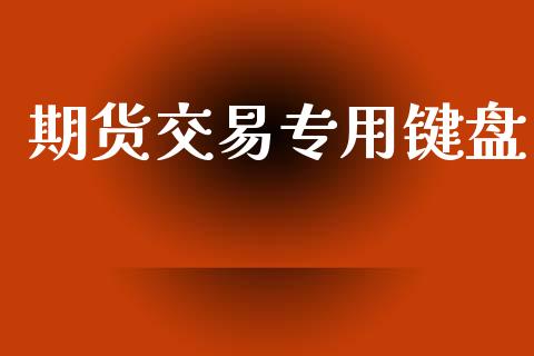 期货交易专用键盘_https://cj004.lansai.wang_财经新闻_第1张