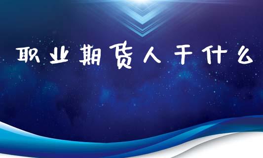 职业期货人干什么_https://cj004.lansai.wang_债券资讯_第1张