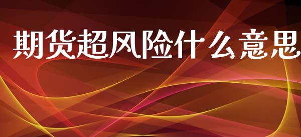 期货超风险什么意思_https://cj004.lansai.wang_外汇交易_第1张