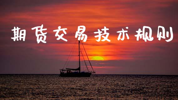 期货交易技术规则_https://cj004.lansai.wang_外汇交易_第1张