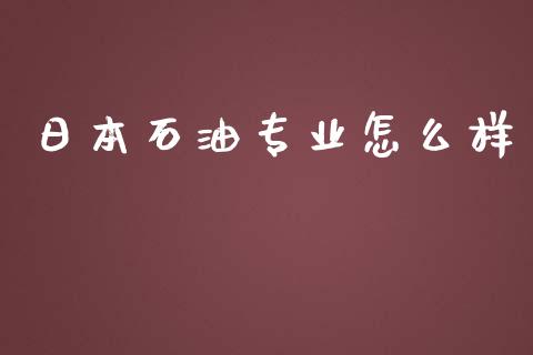 日本石油专业怎么样_https://cj004.lansai.wang_外汇交易_第1张