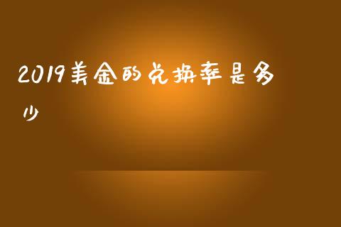 2019美金的兑换率是多少_https://cj004.lansai.wang_债券资讯_第1张
