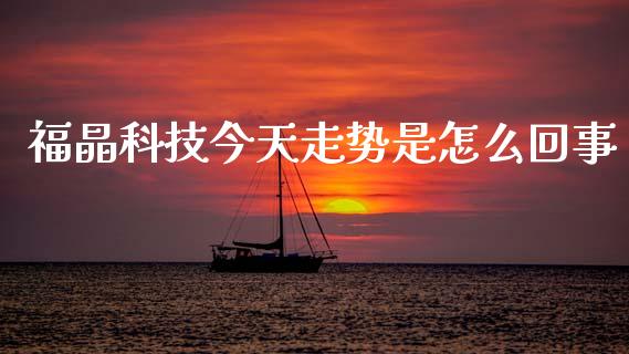 福晶科技今天走势是怎么回事_https://cj004.lansai.wang_财经新闻_第1张