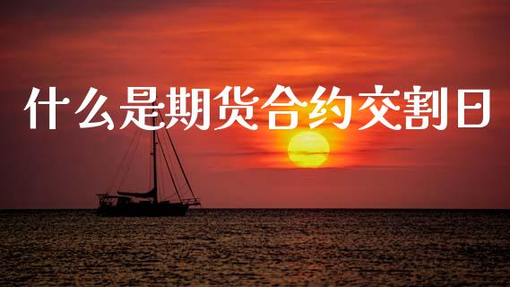什么是期货合约交割日_https://cj004.lansai.wang_外汇交易_第1张