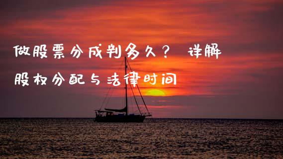 做股票分成判多久？ 详解股权分配与法律时间_https://cj004.lansai.wang_期货开户_第1张