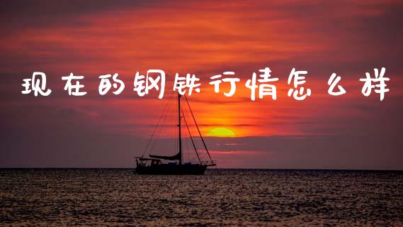 现在的钢铁行情怎么样_https://cj004.lansai.wang_金融监管_第1张