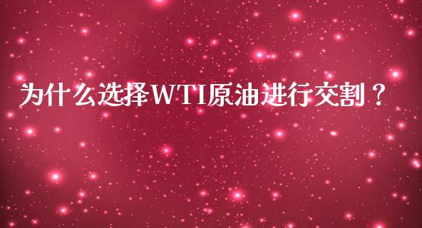 为什么选择WTI原油进行交割？_https://cj004.lansai.wang_财经新闻_第1张