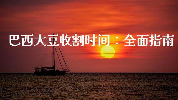 巴西大豆收割时间：全面指南_https://cj004.lansai.wang_财经新闻_第1张
