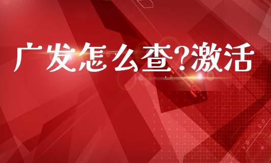 广发怎么查?激活_https://cj004.lansai.wang_外汇交易_第1张