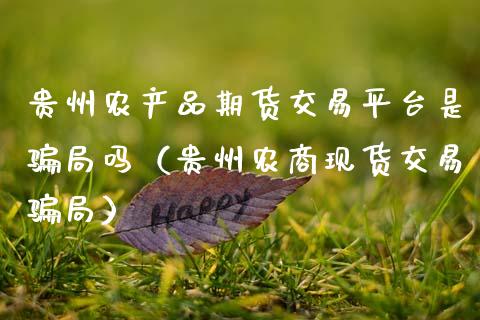 贵州农产品期货交易平台是骗局吗（贵州农商现货交易骗局）_https://cj004.lansai.wang_债券资讯_第1张