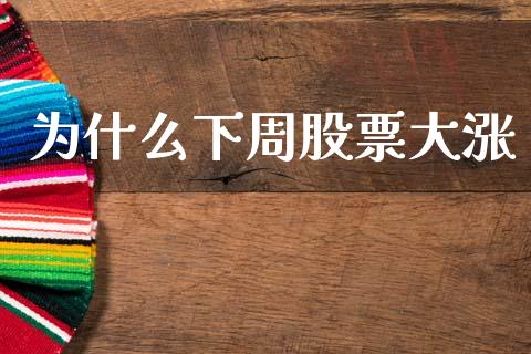 为什么下周股票大涨_https://cj004.lansai.wang_债券资讯_第1张