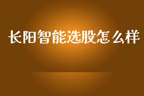 长阳智能选股怎么样_https://cj004.lansai.wang_财经新闻_第1张