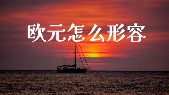 欧元怎么形容_https://cj004.lansai.wang_财经新闻_第1张