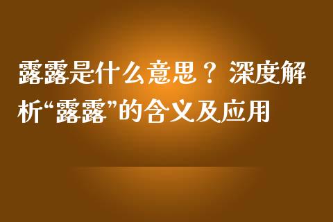 露露是什么意思？ 深度解析“露露”的含义及应用_https://cj004.lansai.wang_财经新闻_第1张