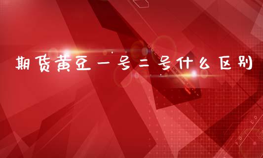 期货黄豆一号二号什么区别_财经新闻_第1张_期货开户_金融监管_外汇交易_债券资讯_全球市场_财经新闻 期货黄豆一号二号什么区别_https://cj004.lansai.wang_财经新闻_第1张