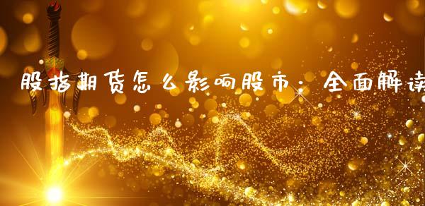 股指期货怎么影响股市：全面解读_https://cj004.lansai.wang_期货开户_第1张