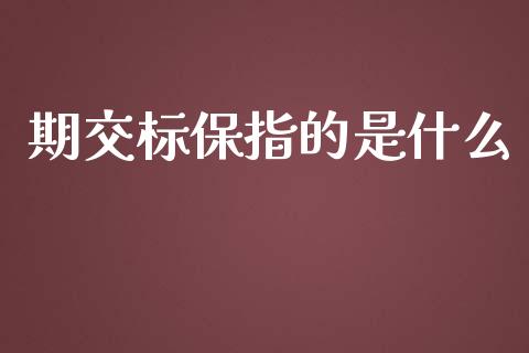 期交标保指的是什么_https://cj004.lansai.wang_财经新闻_第1张