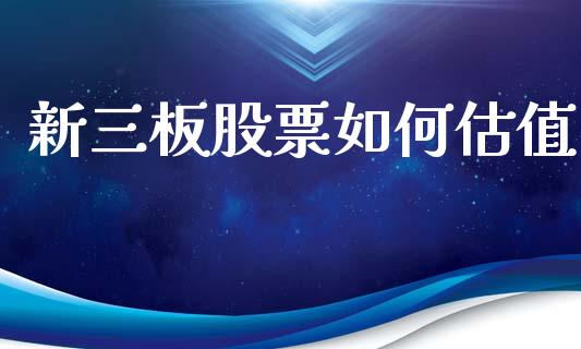 新三板股票如何估值_https://cj004.lansai.wang_全球市场_第1张