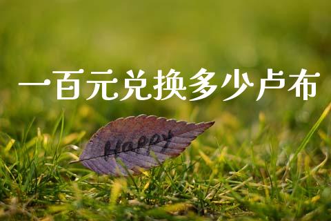 一百元兑换多少卢布_https://cj004.lansai.wang_债券资讯_第1张