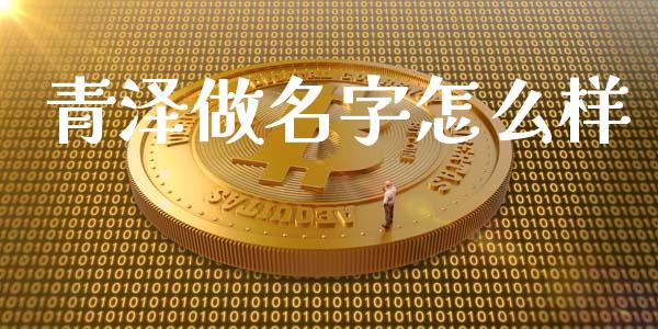 青泽做名字怎么样_https://cj004.lansai.wang_债券资讯_第1张