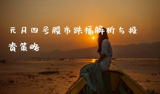 元月四号股市跌幅解析与投资策略_https://cj004.lansai.wang_债券资讯_第1张
