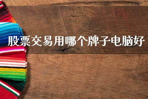 股票交易用哪个牌子电脑好_https://cj004.lansai.wang_全球市场_第1张