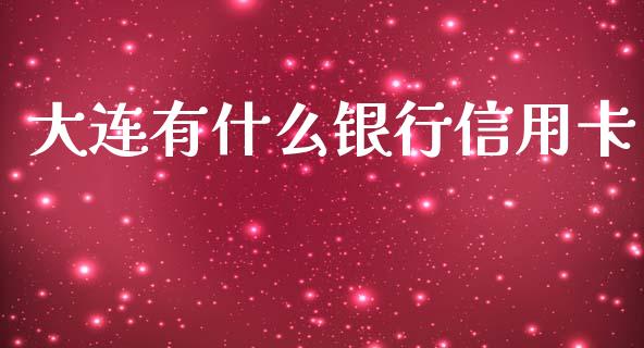 大连有什么银行信用卡_https://cj004.lansai.wang_全球市场_第1张