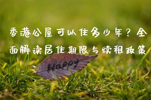 香港公屋可以住多少年？全面解读居住期限与续租政策_https://cj004.lansai.wang_财经新闻_第1张