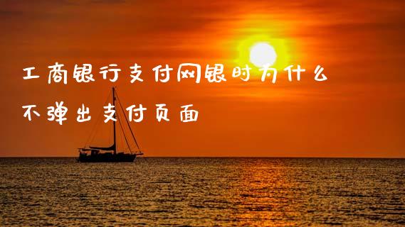 工商银行支付网银时为什么不弹出支付页面_https://cj004.lansai.wang_外汇交易_第1张