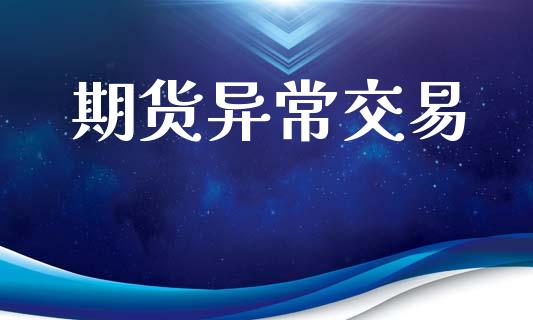 期货异常交易_https://cj004.lansai.wang_财经新闻_第1张