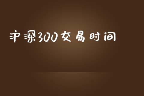 沪深300交易时间_https://cj004.lansai.wang_全球市场_第1张