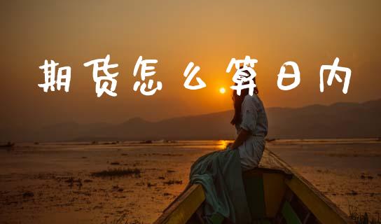 期货怎么算日内_https://cj004.lansai.wang_期货开户_第1张