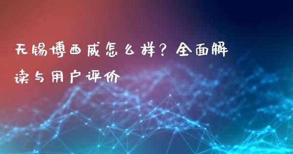 无锡博西威怎么样？全面解读与用户评价_https://cj004.lansai.wang_金融监管_第1张