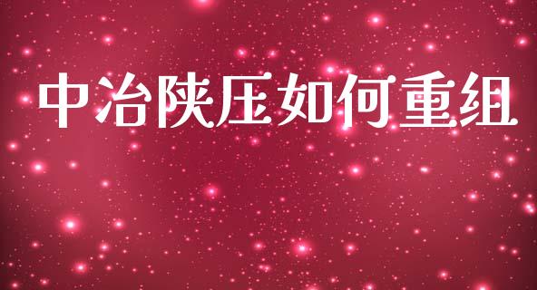 中冶陕压如何重组_https://cj004.lansai.wang_债券资讯_第1张