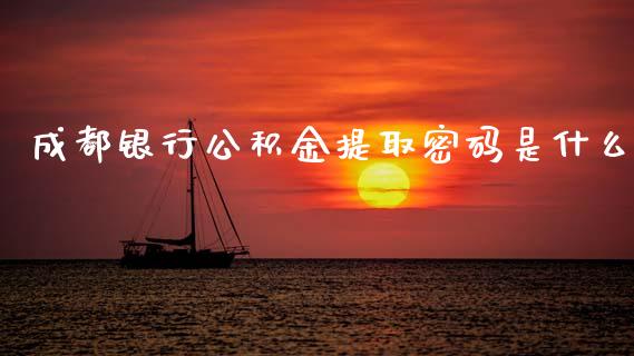成都银行公积金提取密码是什么_https://cj004.lansai.wang_期货开户_第1张
