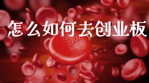 怎么如何去创业板_https://cj004.lansai.wang_财经新闻_第1张